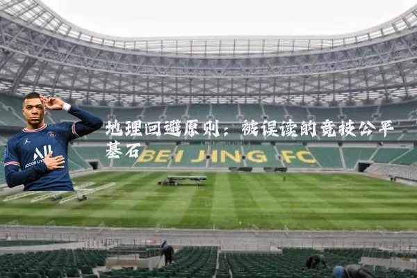 地理回避原则:被误读的竞技公平基石