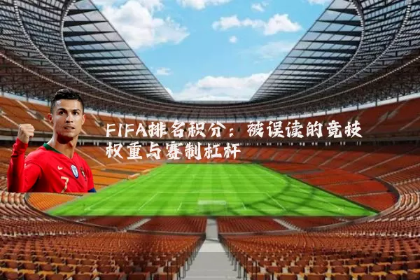 FIFA排名积分:被误读的竞技权重与赛制杠杆