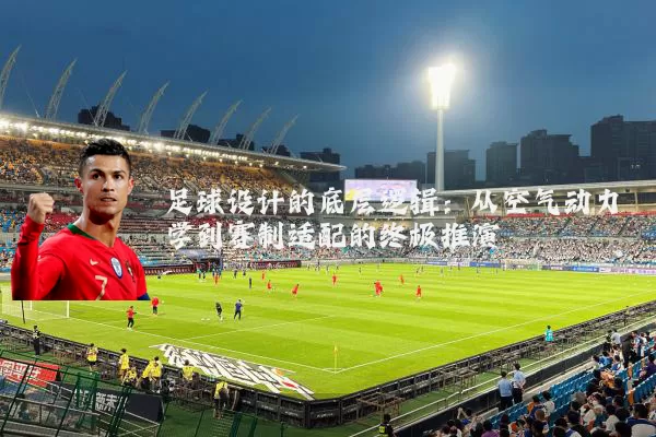 足球设计的底层逻辑：从空气动力学到赛制适配的终极推演
