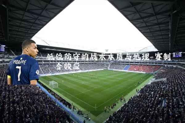 低位防守的战术本质与地理-赛制耦合效应