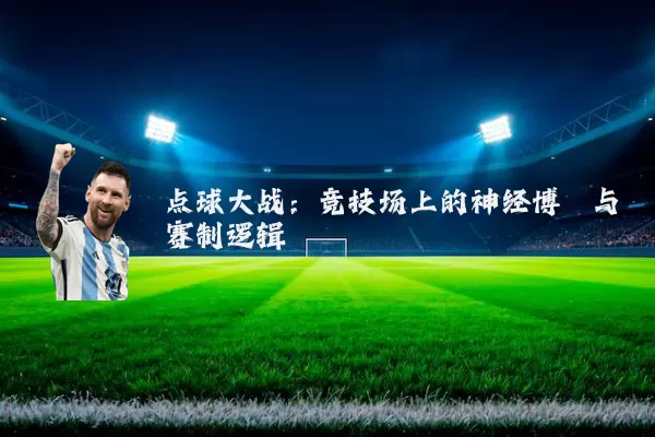 点球大战：竞技场上的神经博弈与赛制逻辑