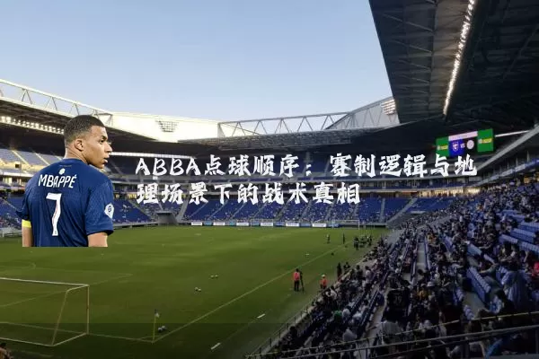 ABBA点球顺序:赛制逻辑与地理场景下的战术真相