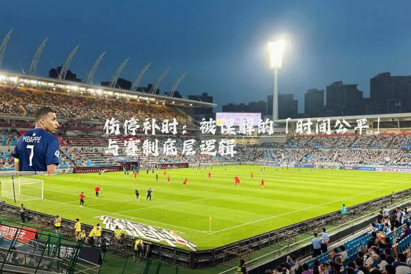 伤停补时：被误解的「时间公平」与赛制底层逻辑