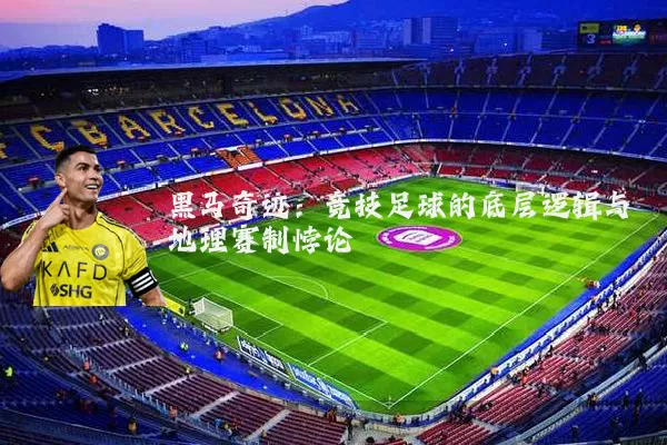 黑马奇迹:竞技足球的底层逻辑与地理赛制悖论
