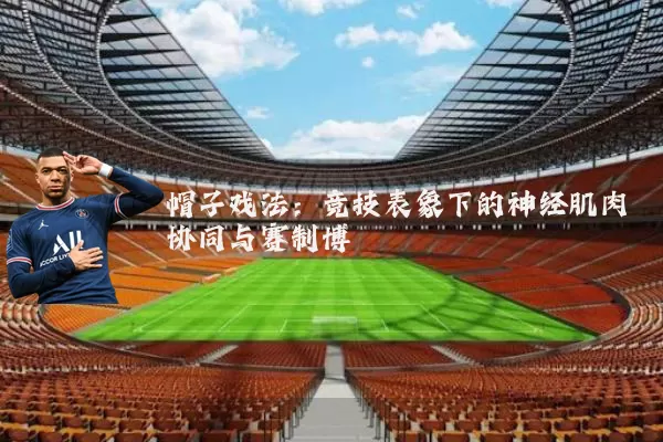 帽子戏法:竞技表象下的神经肌肉协同与赛制博弈
