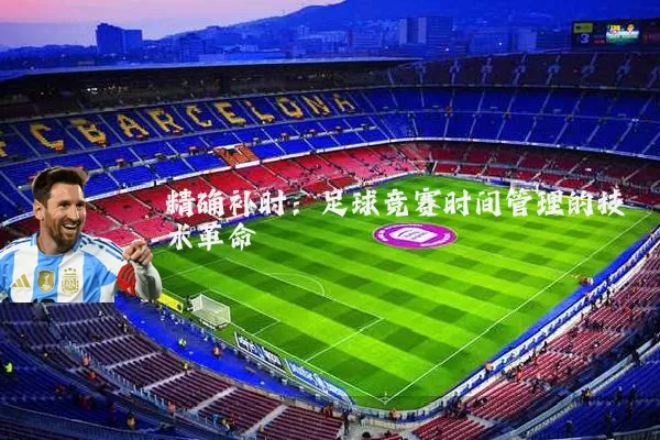 精确补时:足球竞赛时间管理的技术革命
