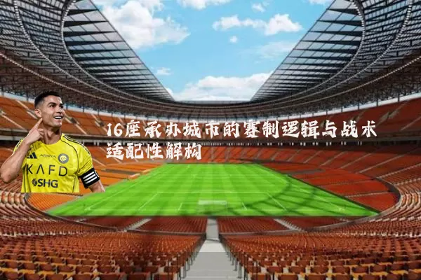 16座承办城市的赛制逻辑与战术适配性解构