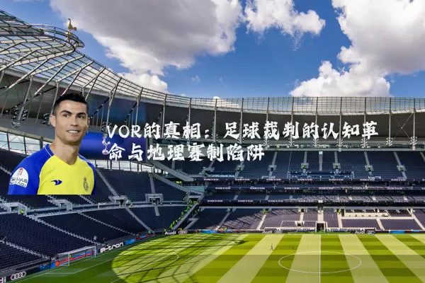 VOR的真相:足球裁判的认知革命与地理赛制陷阱