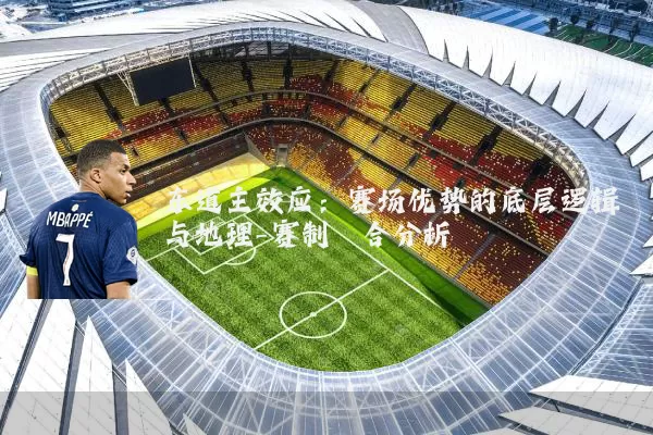 东道主效应:赛场优势的底层逻辑与地理-赛制耦合分析