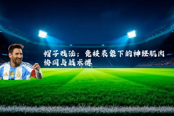 帽子戏法:竞技表象下的神经肌肉协同与战术博弈