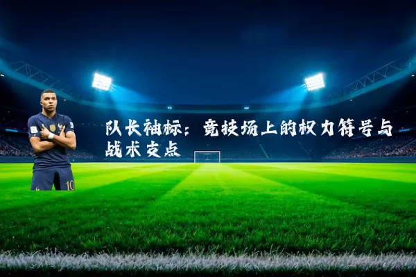 队长袖标:竞技场上的权力符号与战术支点