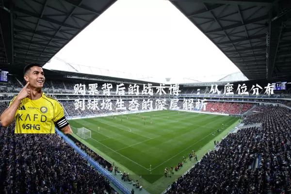 购票背后的战术博弈:从座位分布到球场生态的深层解析