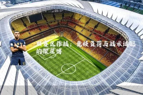 双赛区作战:竞技负荷与战术适配的深层博弈